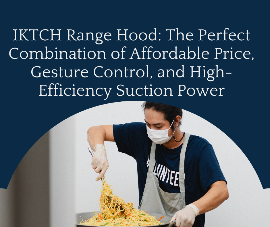 IKTCH Range Hood: The Perfect Combination of Affordable Price, Gesture Control, and High-Efficiency Suction Power